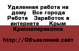 Удаленная работа на дому - Все города Работа » Заработок в интернете   . Крым,Красноперекопск